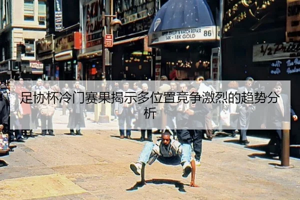足协杯冷门赛果揭示多位置竞争激烈的趋势分析