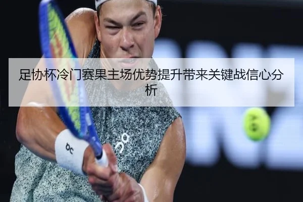 足协杯冷门赛果主场优势提升带来关键战信心分析